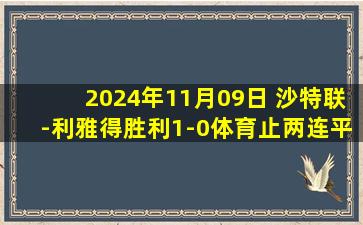 2024年11月09日 沙特联-利雅得胜利1-0体育止两连平&10轮不败 马内破门+单刀被扑